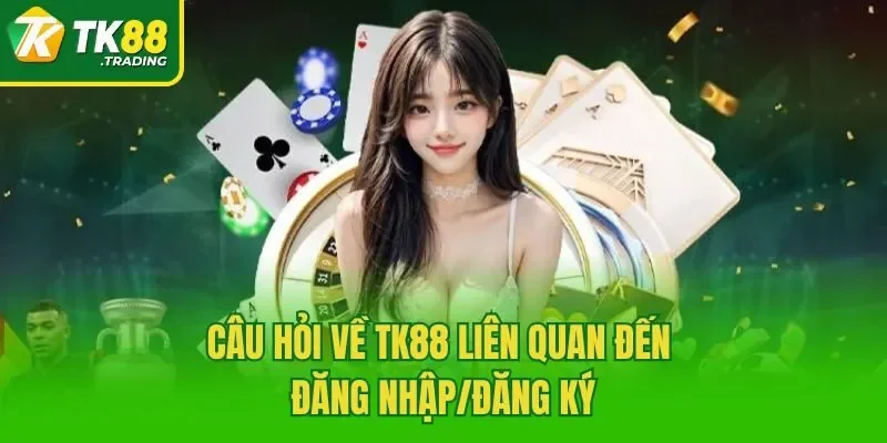 Câu hỏi về TK88 liên quan đến đăng nhập/đăng ký