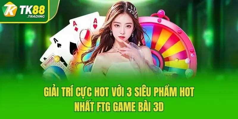 Giải trí cực hot với 3 siêu phẩm hot nhất FTG game bài 3d