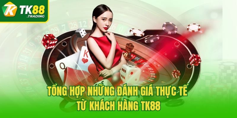 Tổng hợp những đánh giá thực tế từ khách hàng TK88