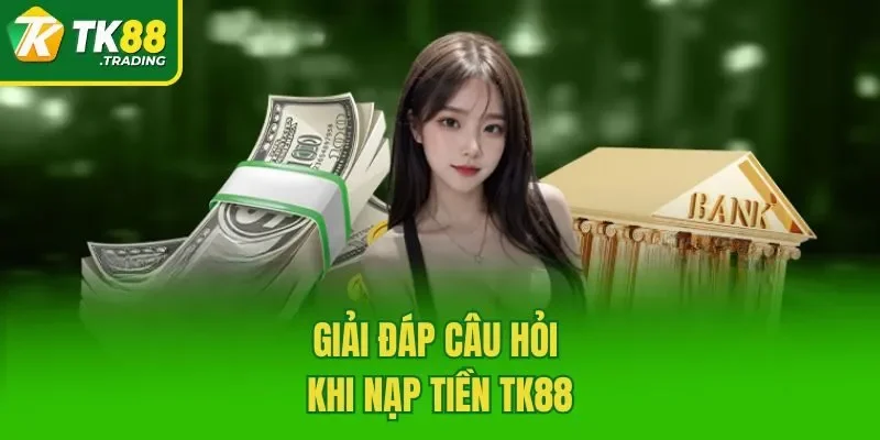Giải đáp câu hỏi khi nạp tiền TK88