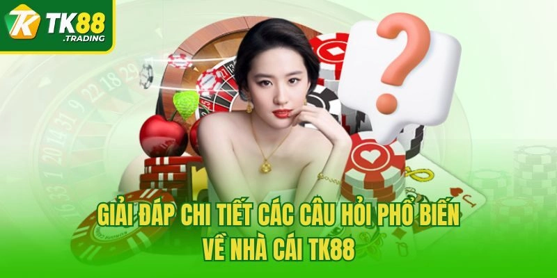 Giải đáp chi tiết các câu hỏi phổ biến về nhà cái TK88
