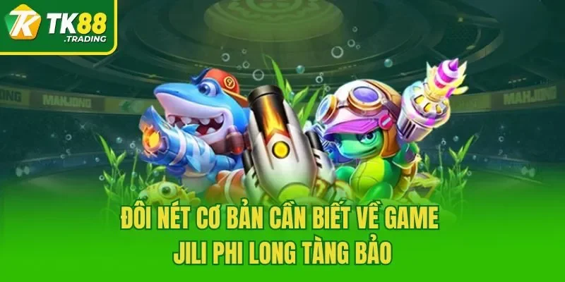  Đôi nét cơ bản cần biết về game Jili phi long tàng bảo