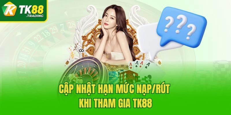 Cập nhật hạn mức nạp/rút khi tham gia TK88