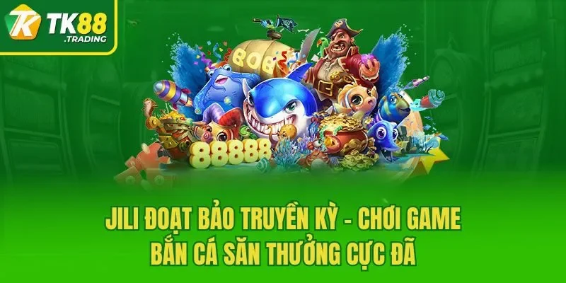 JILI Đoạt Bảo Truyền Kỳ - Chơi Game Bắn Cá Săn Thưởng Cực Đã