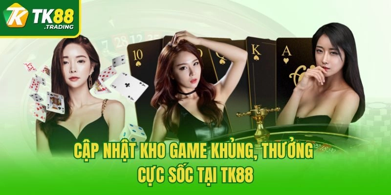 Cập nhật kho game khủng, thưởng cực sốc tại TK88