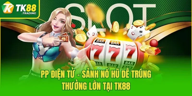 PP Điện Tử – Sảnh Nổ Hũ Dễ Trúng Thưởng Lớn Tại TK88