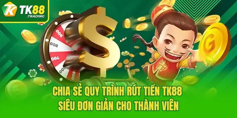 Chia sẻ quy trình rút tiền TK88 siêu đơn giản cho thành viên