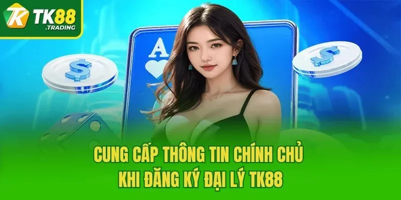 Cung cấp thông tin chính chủ khi đăng ký đại lý TK88