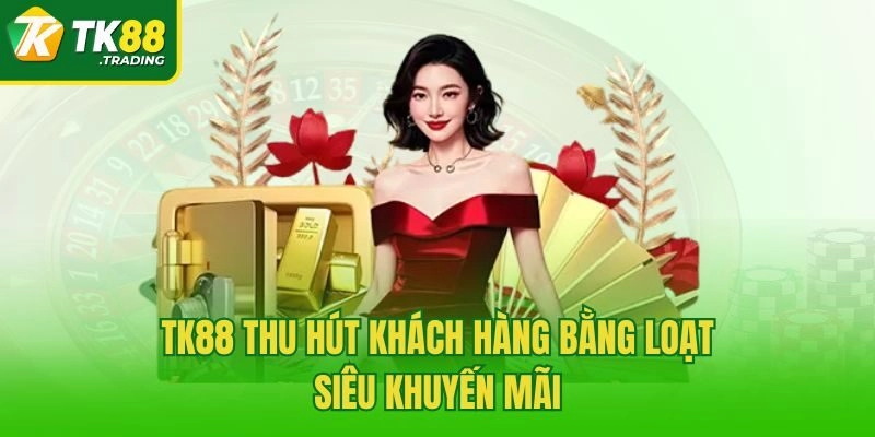 TK88 thu hút khách hàng bằng loạt siêu khuyến mãi