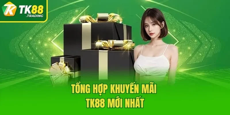 Tổng hợp khuyến mãi TK88 mới nhất