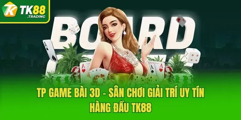 TP Game Bài 3D - Sân Chơi Giải Trí Uy Tín Hàng Đầu TK88