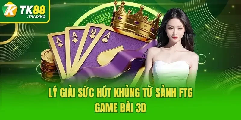 Lý giải sức hút khủng từ sảnh FTG game bài 3d