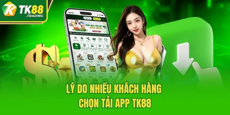 Lý do nhiều khách hàng chọn tải app TK88