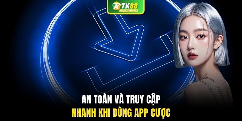 An toàn và truy cập nhanh khi dùng app cược