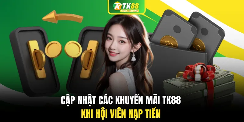 Cập nhật các khuyến mãi TK88 khi hội viên nạp tiền