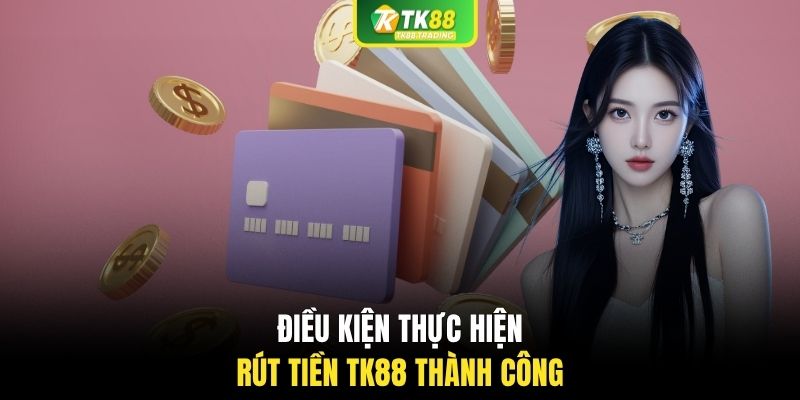 Điều kiện thực hiện rút tiền TK88 thành công