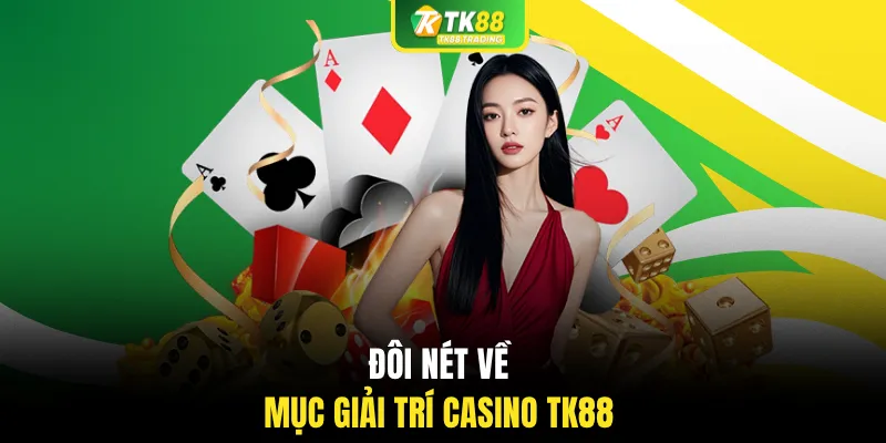 Đôi nét về mục giải trí Casino TK88