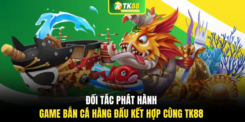 Đối tác phát hành game bắn cá hàng đầu kết hợp cùng TK88