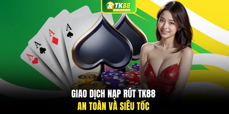 Giao dịch nạp rút TK88 an toàn và siêu tốc