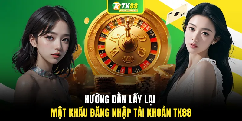 Hướng dẫn lấy lại mật khẩu đăng nhập tài khoản TK88
