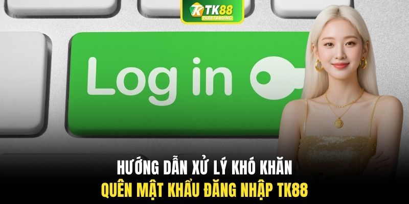 Hướng dẫn xử lý khó khăn quên mật khẩu đăng nhập TK88