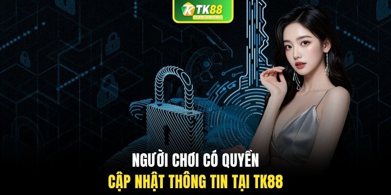 Người chơi có quyền cập nhật thông tin tại TK88