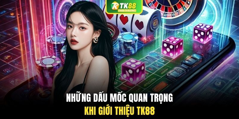 Những dấu mốc quan trọng khi giới thiệu TK88