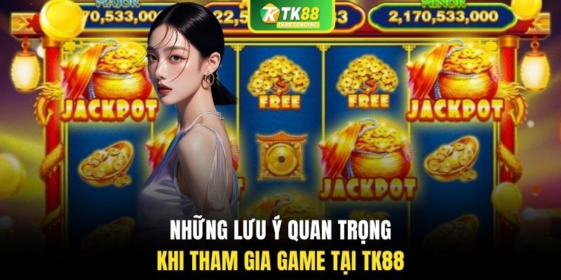 Những lưu ý quan trọng khi tham gia game tại TK88