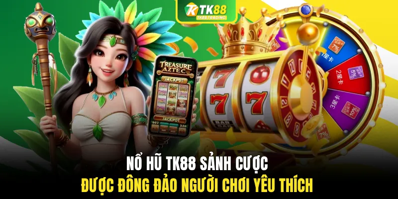 Nổ hũ TK88 sảnh cược được đông đảo người chơi yêu thích