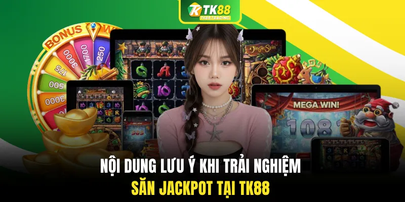 Nội dung lưu ý khi trải nghiệm săn jackpot tại TK88