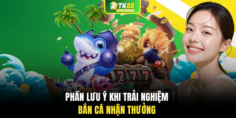 Phần lưu ý khi trải nghiệm bắn cá nhận thưởng