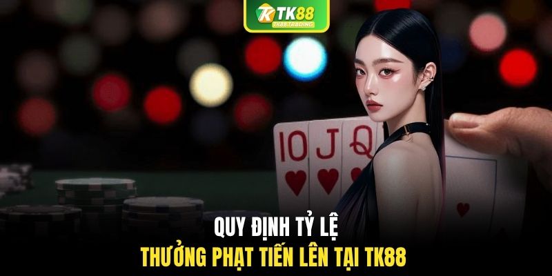 Quy định tỷ lệ thưởng phạt tiến lên tại TK88