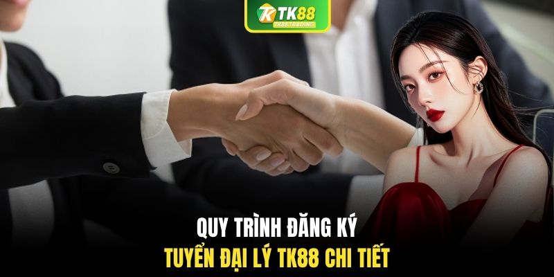 Quy trình đăng ký tuyển đại lý TK88 chi tiết