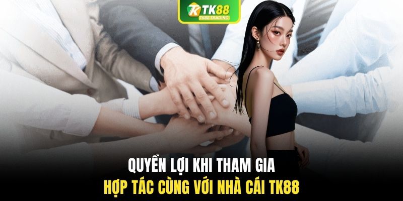 Quyền lợi khi tham gia hợp tác cùng với nhà cái TK88
