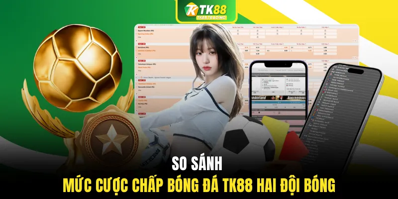 So sánh mức cược chấp bóng đá TK88 hai đội bóng