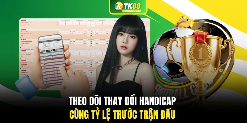 Theo dõi thay đổi Handicap cùng tỷ lệ trước trận đấu