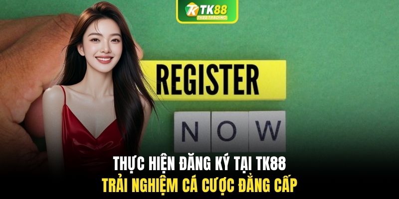 Thực hiện đăng ký tại TK88 trải nghiệm cá cược đẳng cấp