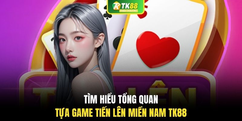 Tìm hiểu tổng quan tựa game tiến lên miền nam TK88