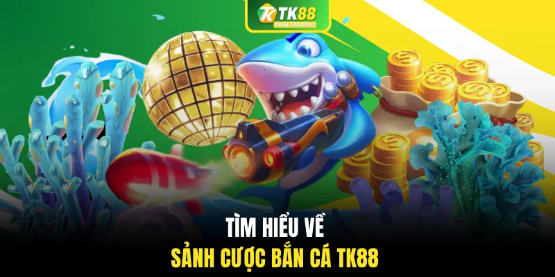 Tìm hiểu về sảnh cược bắn cá TK88