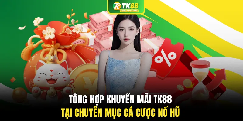 Tổng hợp khuyến mãi TK88 tại chuyên mục cá cược Nổ Hũ