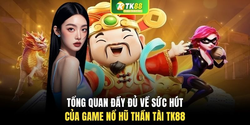 Tổng quan đầy đủ về sức hút của game nổ hũ thần tài TK88