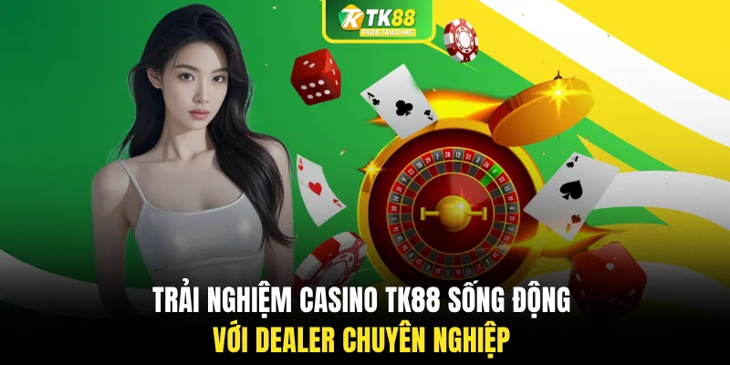 Trải nghiệm casino TK88 sống động với dealer chuyên nghiệp